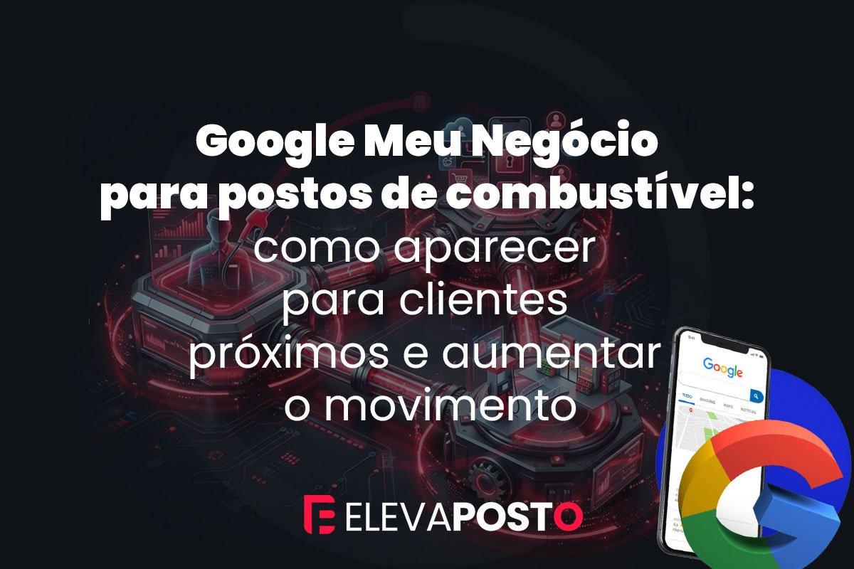 Google Meu Negócio para postos de combustível: como aparecer para clientes próximos e aumentar o movimento
