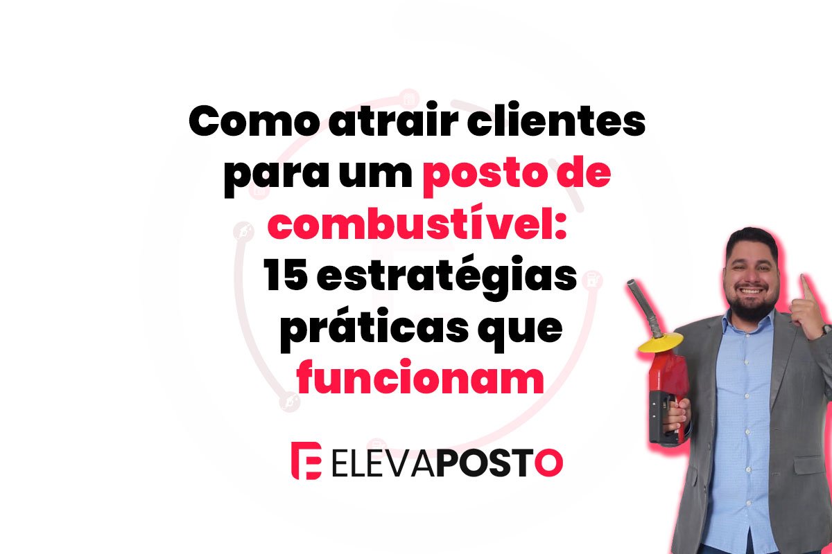Como atrair clientes para um posto de combustível: 15 estratégias práticas que funcionam