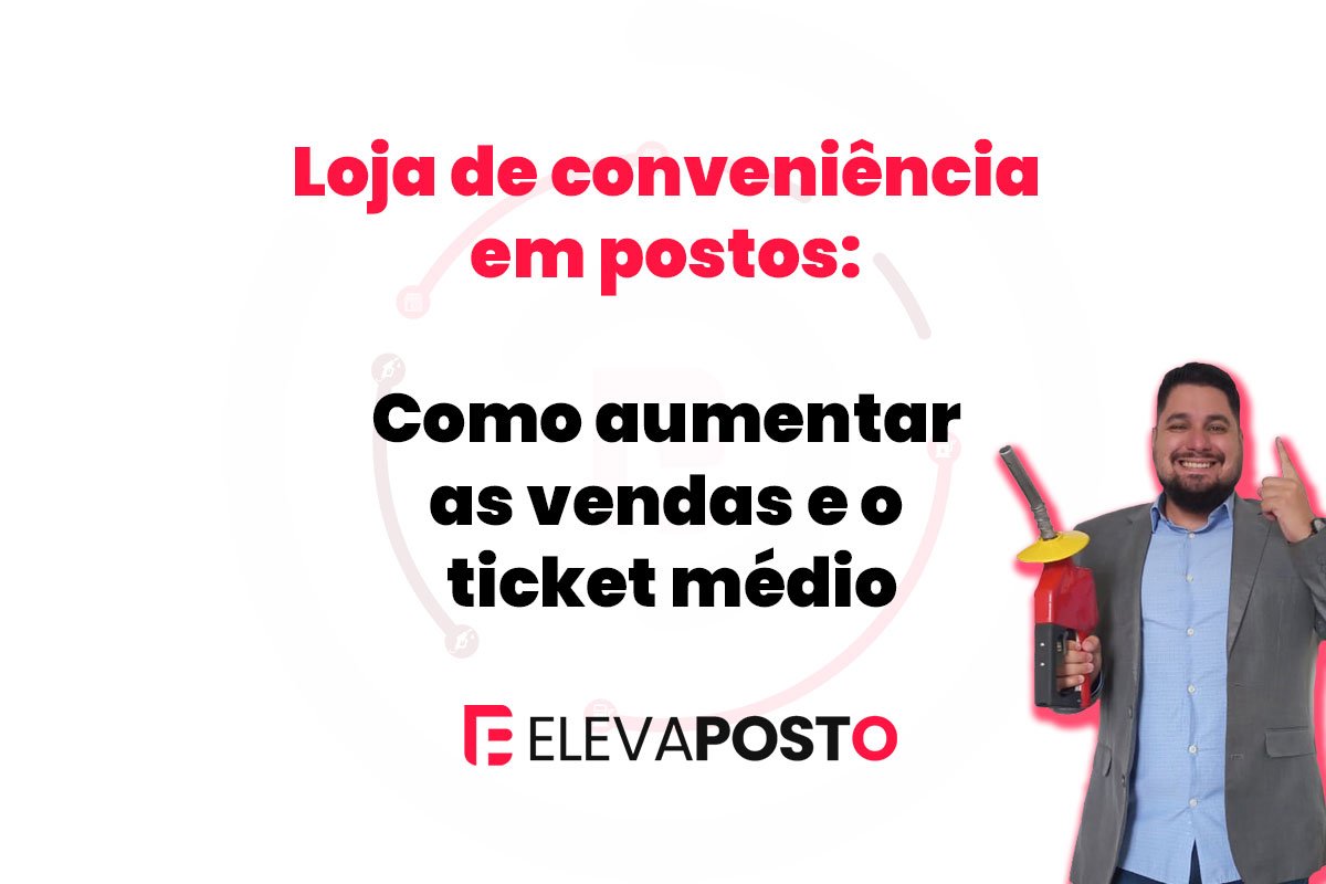 Loja de conveniência em postos: como aumentar as vendas e o ticket médio