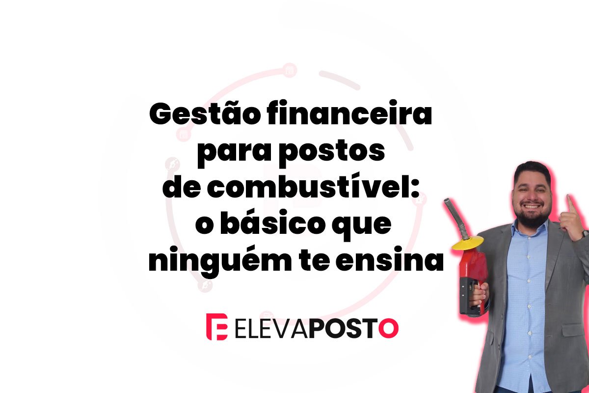 Gestão financeira para postos de combustível: o básico que ninguém te ensina